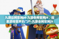 九游会网官网j9-九游会网官网J9，探索游戏世界的门户-九游会网官网j9