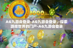 AG九游会登录-AG九游会登录，探索游戏世界的门户-AG九游会登录