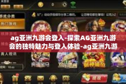 ag亚洲九游会登入-探索AG亚洲九游会的独特魅力与登入体验-ag亚洲九游会登入