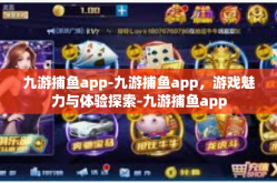 九游捕鱼app-九游捕鱼app，游戏魅力与体验探索-九游捕鱼app