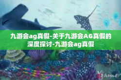 九游会ag真假-关于九游会AG真假的深度探讨-九游会ag真假