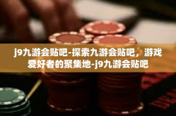 j9九游会贴吧-探索九游会贴吧，游戏爱好者的聚集地-j9九游会贴吧