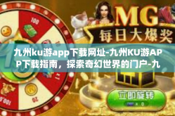 九州ku游app下载网址-九州KU游APP下载指南，探索奇幻世界的门户-九州ku游app下载网址