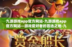 九游游戏app官方网站-九游游戏app官方网站—游戏爱好者的首选之地-九游游戏app官方网站