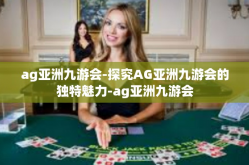 ag亚洲九游会-探究AG亚洲九游会的独特魅力-ag亚洲九游会