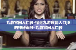 九游官网入口j9-探寻九游官网入口J9的神秘面纱-九游官网入口j9