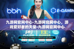 九游网官网中心-九游网官网中心，游戏爱好者的天堂-九游网官网中心