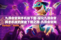 九游会官网手机版下载-探究九游会官网手机版的便捷下载之路-九游会官网手机版下载