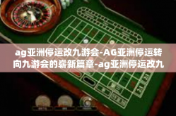ag亚洲停运改九游会-AG亚洲停运转向九游会的崭新篇章-ag亚洲停运改九游会