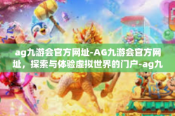 ag九游会官方网址-AG九游会官方网址，探索与体验虚拟世界的门户-ag九游会官方网址