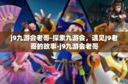 j9九游会老哥-探索九游会，遇见J9老哥的故事-j9九游会老哥