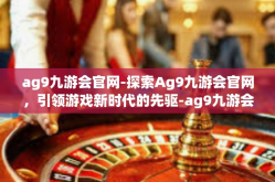 ag9九游会官网-探索Ag9九游会官网，引领游戏新时代的先驱-ag9九游会官网