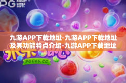 九游APP下载地址-九游APP下载地址及其功能特点介绍-九游APP下载地址