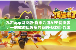 九游app网页版-探索九游APP网页版，一站式游戏娱乐的新时代体验-九游app网页版