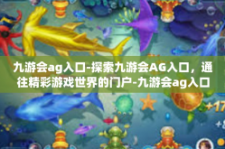 九游会ag入口-探索九游会AG入口，通往精彩游戏世界的门户-九游会ag入口