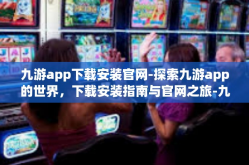 九游app下载安装官网-探索九游app的世界，下载安装指南与官网之旅-九游app下载安装官网