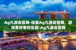 Ag九游会官网-探索Ag九游会官网，游戏爱好者的乐园-Ag九游会官网