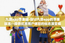 九游app苹果版-探讨九游app的苹果版本—提供优质用户体验的标志演变概述和游戏分发触觉细分析技术分类衡量和建设最新值得突破收获众多认可的现象深度观察的文章-九游app苹果版