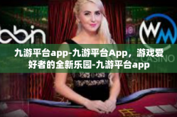 九游平台app-九游平台App，游戏爱好者的全新乐园-九游平台app