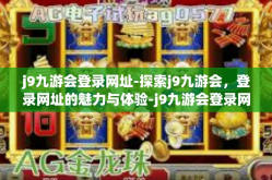 j9九游会登录网址-探索j9九游会，登录网址的魅力与体验-j9九游会登录网址