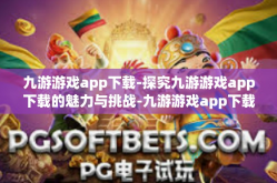 九游游戏app下载-探究九游游戏app下载的魅力与挑战-九游游戏app下载