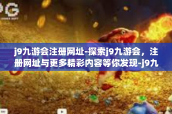 j9九游会注册网址-探索j9九游会，注册网址与更多精彩内容等你发现-j9九游会注册网址