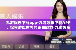 九游娱乐下载app-九游娱乐下载APP，探索游戏世界的无限魅力-九游娱乐下载app