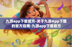 九游app下载官方-关于九游App下载的官方指南-九游app下载官方