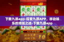 下载九游app-探索九游APP，移动娱乐的绝佳之选-下载九游app