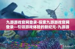 九游游戏官网登录-探索九游游戏官网登录—引领游戏体验的新纪元-九游游戏官网登录