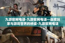 九游官网电话-九游官网电话—连接玩家与游戏世界的桥梁-九游官网电话