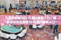 九游j9官网入口-九游j9官网入口，探索游戏的无限魅力-九游j9官网入口