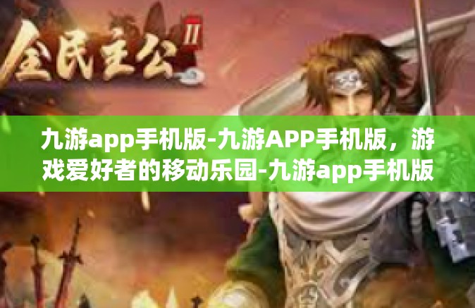 九游app手机版-九游APP手机版，游戏爱好者的移动乐园-九游app手机版