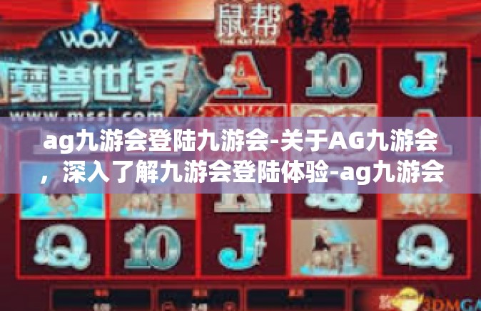 ag九游会登陆九游会-关于AG九游会，深入了解九游会登陆体验-ag九游会登陆九游会
