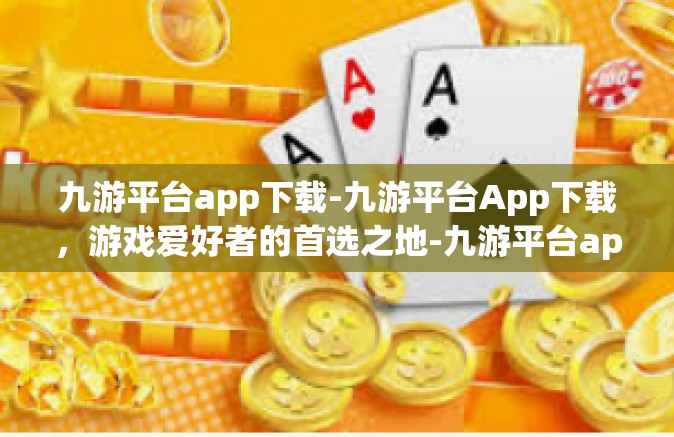 九游平台app下载-九游平台App下载，游戏爱好者的首选之地-九游平台app下载