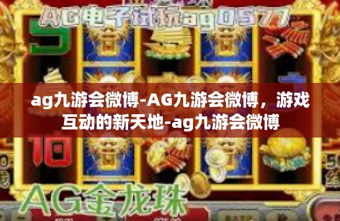 ag九游会微博-AG九游会微博，游戏互动的新天地-ag九游会微博