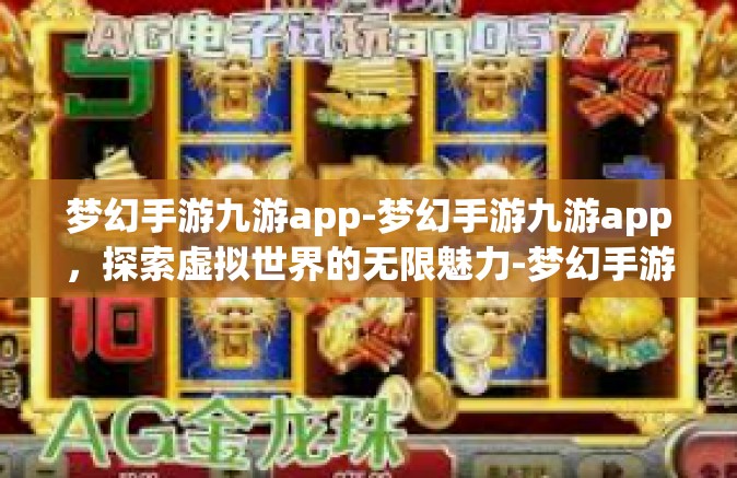 梦幻手游九游app-梦幻手游九游app，探索虚拟世界的无限魅力-梦幻手游九游app