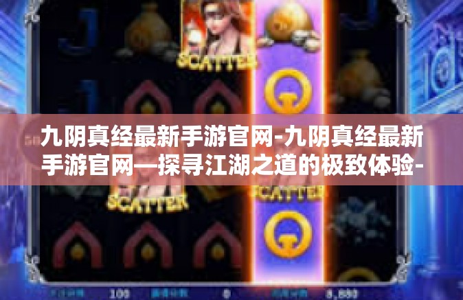 九阴真经最新手游官网-九阴真经最新手游官网—探寻江湖之道的极致体验-九阴真经最新手游官网