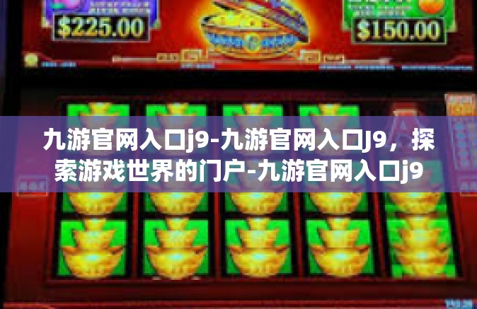 九游官网入口j9-九游官网入口J9，探索游戏世界的门户-九游官网入口j9