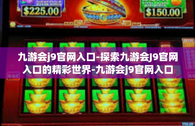 九游会j9官网入口-探索九游会J9官网入口的精彩世界-九游会j9官网入口