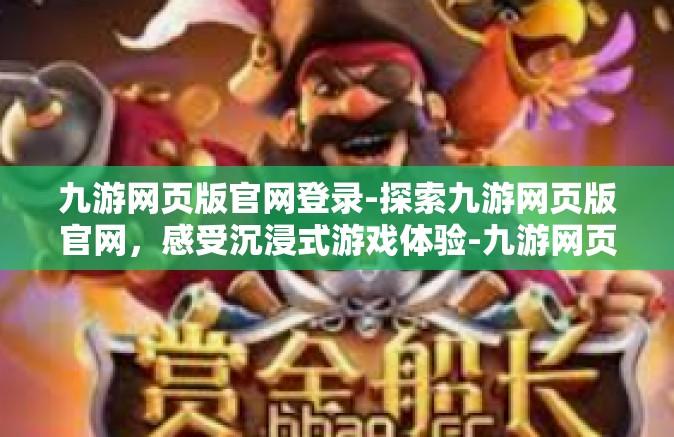 九游网页版官网登录-探索九游网页版官网，感受沉浸式游戏体验-九游网页版官网登录