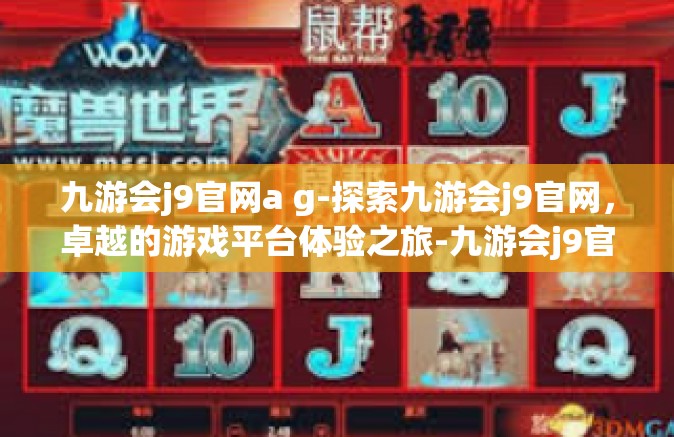 九游会j9官网a g-探索九游会j9官网，卓越的游戏平台体验之旅-九游会j9官网a g
