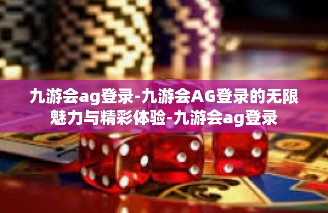 九游会ag登录-九游会AG登录的无限魅力与精彩体验-九游会ag登录