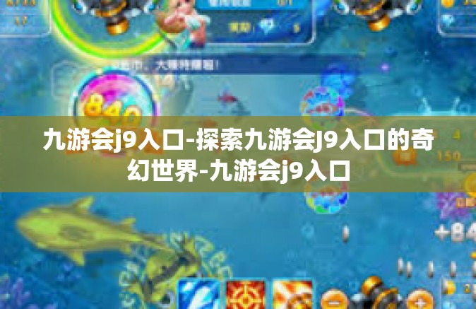 九游会j9入口-探索九游会J9入口的奇幻世界-九游会j9入口