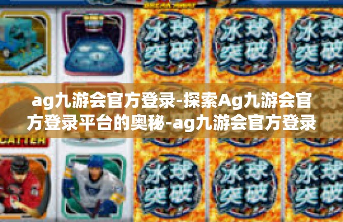 ag九游会官方登录-探索Ag九游会官方登录平台的奥秘-ag九游会官方登录