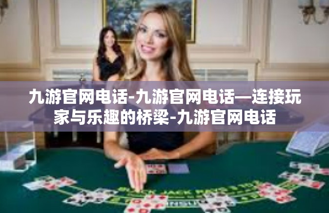 九游官网电话-九游官网电话—连接玩家与乐趣的桥梁-九游官网电话