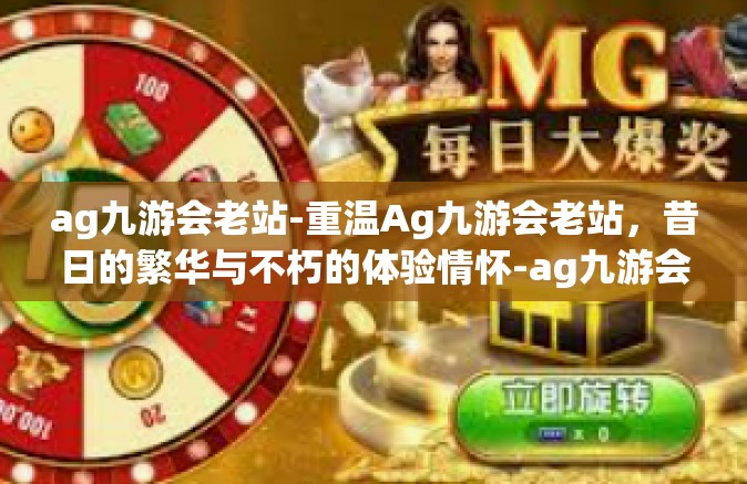 ag九游会老站-重温Ag九游会老站，昔日的繁华与不朽的体验情怀-ag九游会老站