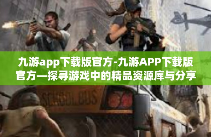 九游app下载版官方-九游APP下载版官方—探寻游戏中的精品资源库与分享平台的优选工具-九游app下载版官方