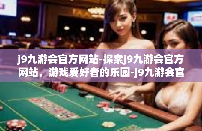 j9九游会官方网站-探索j9九游会官方网站，游戏爱好者的乐园-j9九游会官方网站
