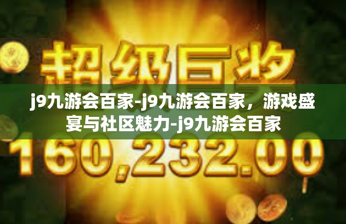 j9九游会百家-j9九游会百家，游戏盛宴与社区魅力-j9九游会百家